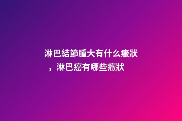 淋巴結節腫大有什么癥狀，淋巴癌有哪些癥狀